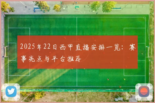 2025年22日西甲直播安排一览：赛事亮点与平台推荐