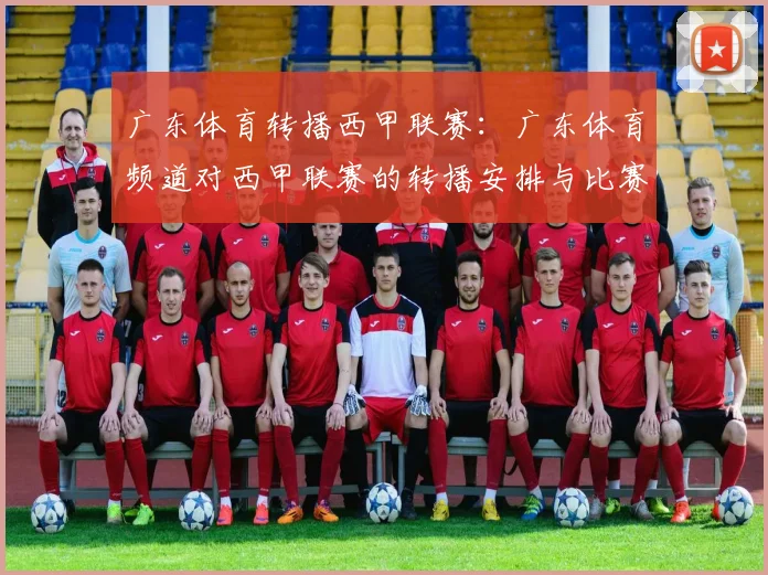 广东体育转播西甲联赛：广东体育频道对西甲联赛的转播安排与比赛总结