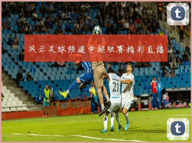 风云足球频道中超联赛精彩直播