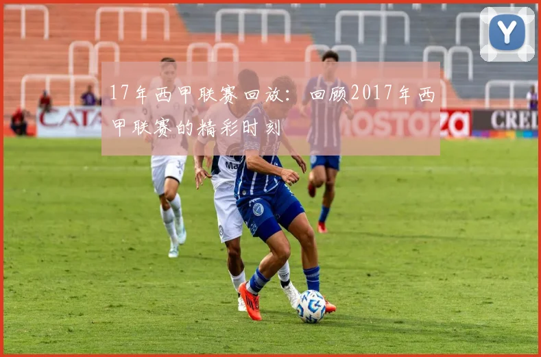 17年西甲联赛回放：回顾2017年西甲联赛的精彩时刻
