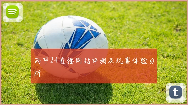 西甲24直播网站评测及观赛体验分析