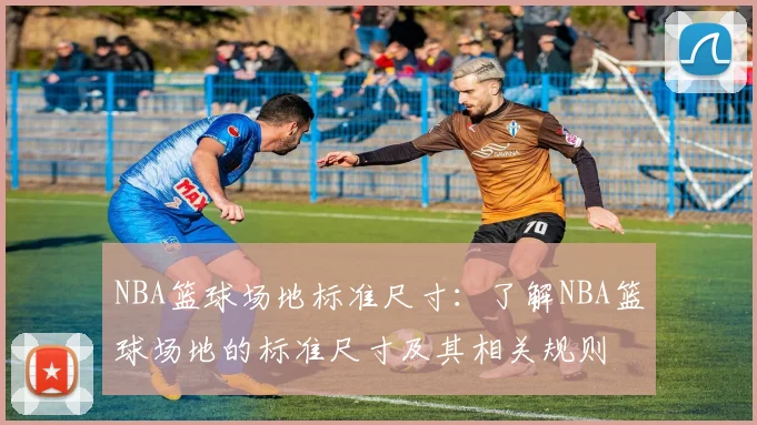 NBA篮球场地标准尺寸：了解NBA篮球场地的标准尺寸及其相关规则