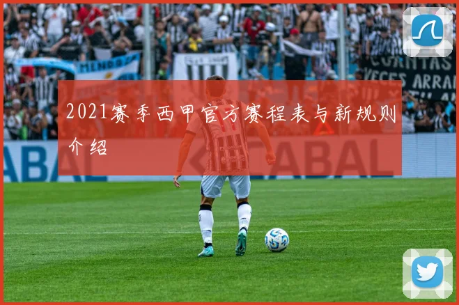 2021赛季西甲官方赛程表与新规则介绍