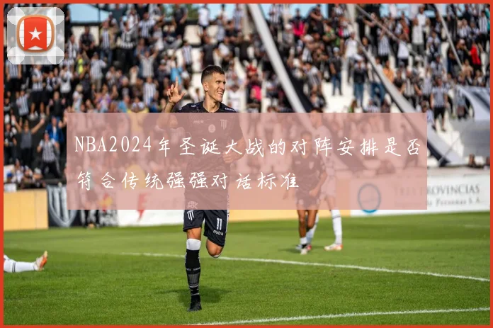NBA2024年圣诞大战的对阵安排是否符合传统强强对话标准